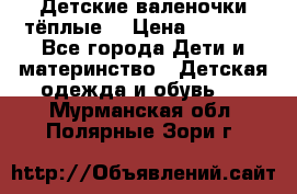 Детские валеночки тёплые. › Цена ­ 1 000 - Все города Дети и материнство » Детская одежда и обувь   . Мурманская обл.,Полярные Зори г.